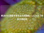 解决PUBG进程卡死无法关闭困扰，pubg卡住了如何关闭进程