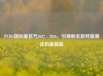 PUBG国际服官方2022 - 2026，引领射击游戏新潮流的最新版