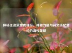探秘王者荣耀虎锤符，神秘力量与符文搭配交织的游戏策略
