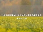 CF手游蔷薇宝箱，探寻成品的幸运之旅及是否出成品之问