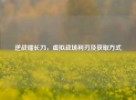逆战镭长刀，虚拟战场利刃及获取方式