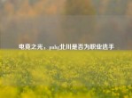 电竞之光，pubg北川是否为职业选手