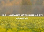 探讨PUBG在马来西亚充值及和平精英在马来西亚的充值     