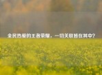 全民热爱的王者荣耀，一切关联皆在其中？