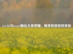 ivvi K5与vivoz5畅玩王者荣耀，畅享极致游戏体验