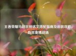 王者荣耀马超宗师铭文搭配指南及出装攻略，助其驰骋战场