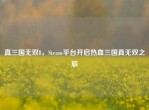 真三国无双8，Steam平台开启热血三国真无双之旅