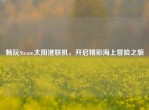 畅玩Steam太阳港联机，开启精彩海上冒险之旅