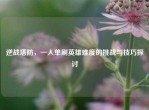 逆战塔防，一人单刷英雄难度的挑战与技巧探讨