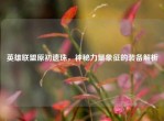 英雄联盟原初遗珠，神秘力量象征的装备解析