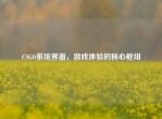 CSGO系统界面，游戏体验的核心枢纽