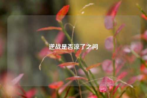 逆战是否凉了之问