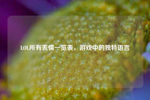 LOL所有表情一览表,游戏中的独特语言
