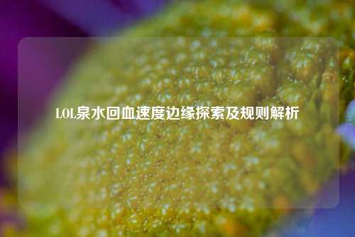 LOL泉水回血速度边缘探索及规则解析