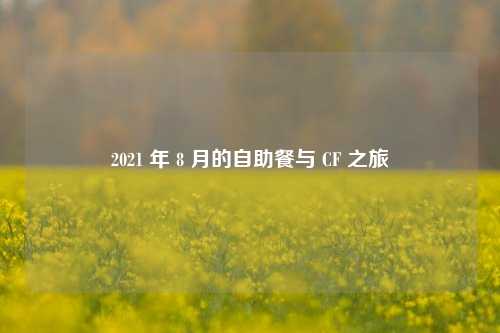 2021 年 8 月的自助餐与 CF 之旅