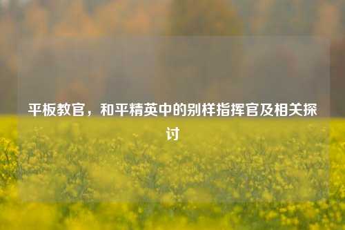 平板教官,和平精英中的别样指挥官及相关探讨