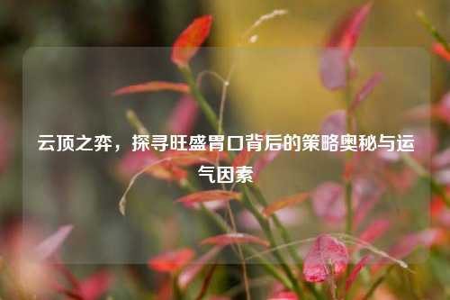 云顶之弈,探寻旺盛胃口背后的策略奥秘与运气因素