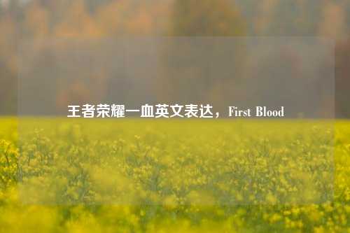 王者荣耀一血英文表达,First Blood