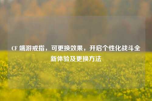 CF 端游戒指,可更换效果,开启个性化战斗全新体验及更换