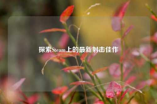 探索Steam上的最新射击佳作