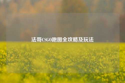 法哥CSGO跑图全攻略及玩法