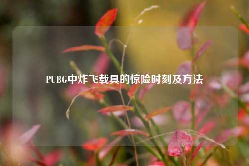 PUBG中炸飞载具的惊险时刻及