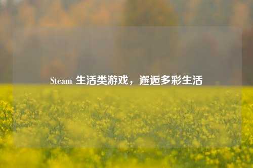 Steam 生活类游戏,邂逅多彩生活