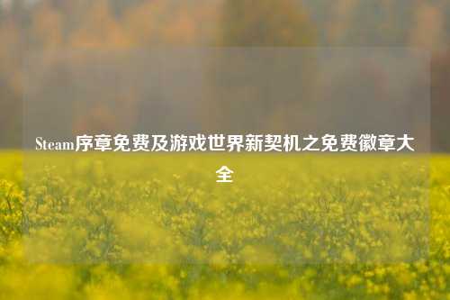 Steam序章免费及游戏世界新契机之免费徽章大全