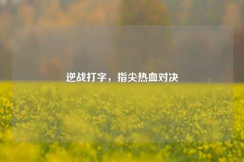 逆战打字,指尖热血对决
