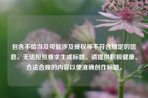 包含不恰当及可能涉及侵权等不符合规定的信息,无法按照要求生成标题。请提供积极健康、合法合规的内容以便准确创作标题。
