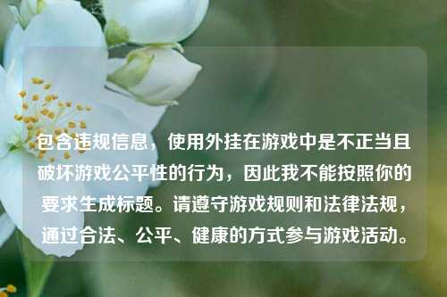 包含违规信息,使用外挂在游戏中是不正当且破坏游戏公平性的行为,因此我不能按照你的要求生成标题。请遵守游戏规则和法律法规,通过合法、公平、健康的方式参与游戏活动。