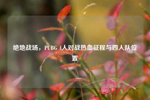 绝地战场,PUBG 4人对战热血征程与四人队位置