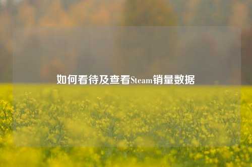 如何看待及查看Steam销量数据