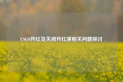 CSGO开红及关闭开红演相关问题探讨