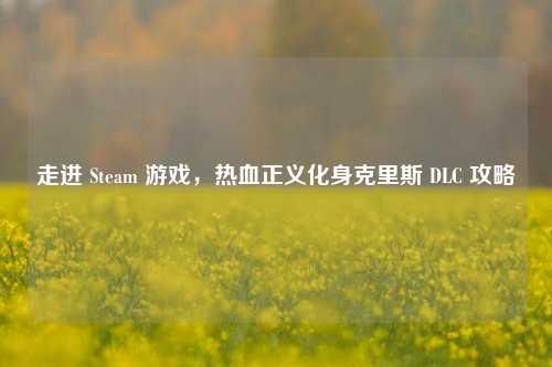 走进 Steam 游戏,热血正义化身克里斯 DLC 攻略
