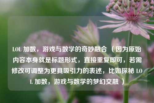 LOL 加数,游戏与数学的奇妙融合 (因为原始内容本身就是标题形式,直接重复即可,若需修改可调整为更具吸引力的表述,比如探秘 LOL 加数,游戏与数学的梦幻交融 )
