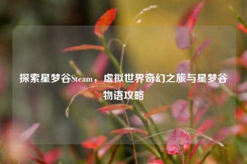 探索星梦谷Steam,虚拟世界奇幻之旅与星梦谷物语攻略