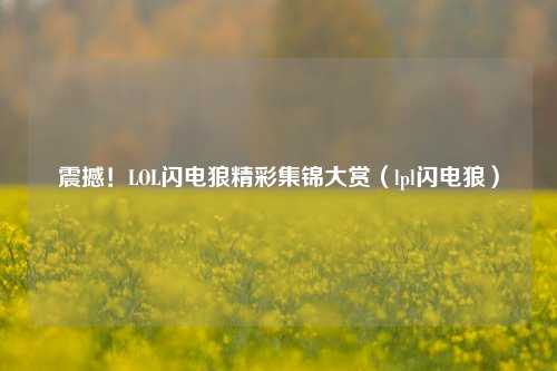 震撼!LOL闪电狼精彩集锦大赏(lpl闪电狼)