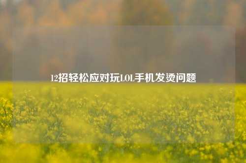 12招轻松应对玩LOL手机发烫问题