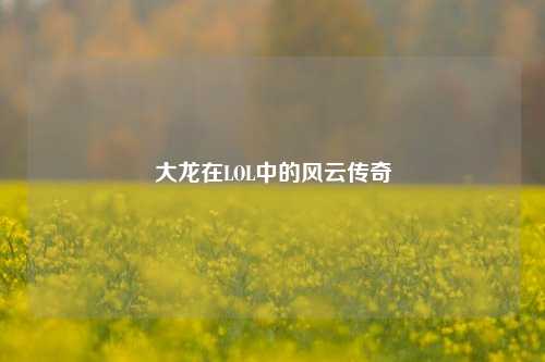 大龙在LOL中的风云传奇