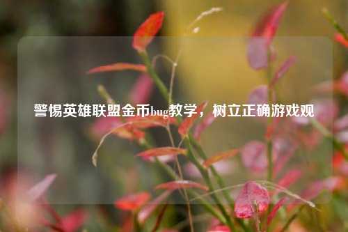 警惕英雄联盟金币bug教学,树立正确游戏观