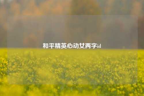 和平精英心动女两字id