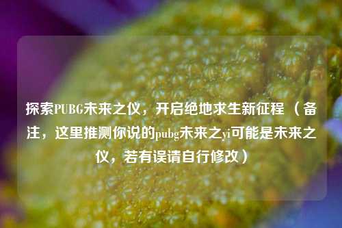 探索PUBG未来之仪,开启绝地求生新征程 (备注,这里推测你说的pubg未来之yi可能是未来之仪,若有误请自行修改)
