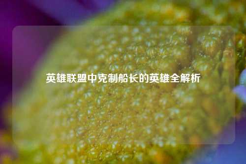 英雄联盟中克制船长的英雄全解析