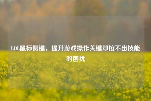 LOL鼠标侧键,提升游戏操作关键却按不出技能的困扰