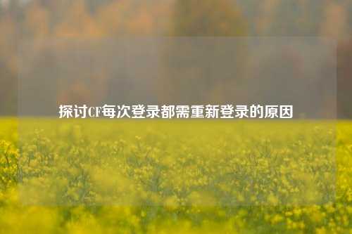 探讨CF每次登录都需重新登录的原因