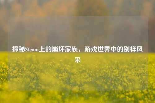 探秘Steam上的崩坏家族,游戏世界中的别样风采