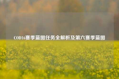 COD16赛季蓝图任务全解析及第六赛季蓝图
