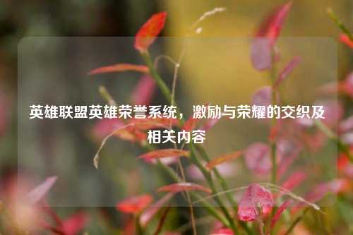 英雄联盟英雄荣誉系统,激励与荣耀的交织及相关内容